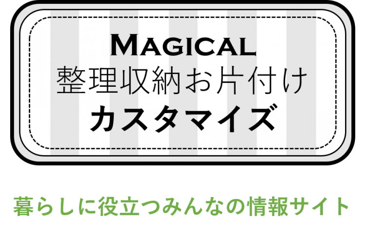 Magical整理収納お片付けカスタマイズ 暮らしに役立つみんなの情報サイト